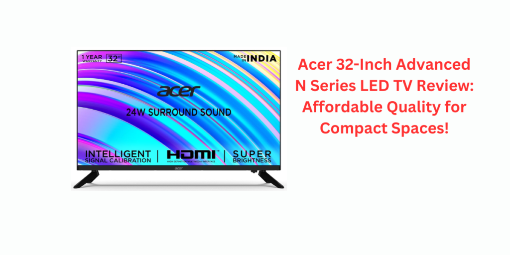 Acer 32-Inch Advanced N Series LED TV Review: Affordable Quality for Compact Spaces!