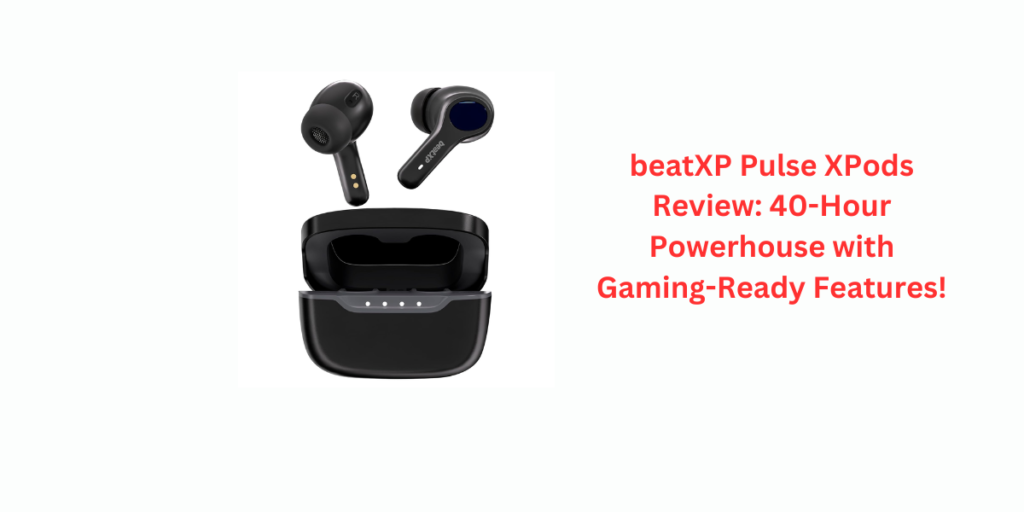 beatXP Pulse XPods Review: 40-Hour Powerhouse with Gaming-Ready Features!