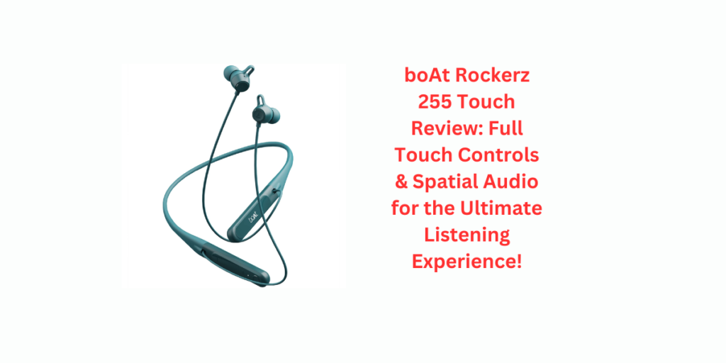 boAt Rockerz 255 Touch Review: Full Touch Controls & Spatial Audio for the Ultimate Listening Experience!