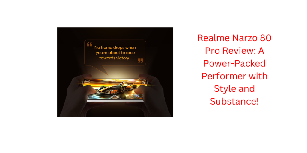 Realme Narzo 80 Pro Review: A Power-Packed Performer with Style and Substance!