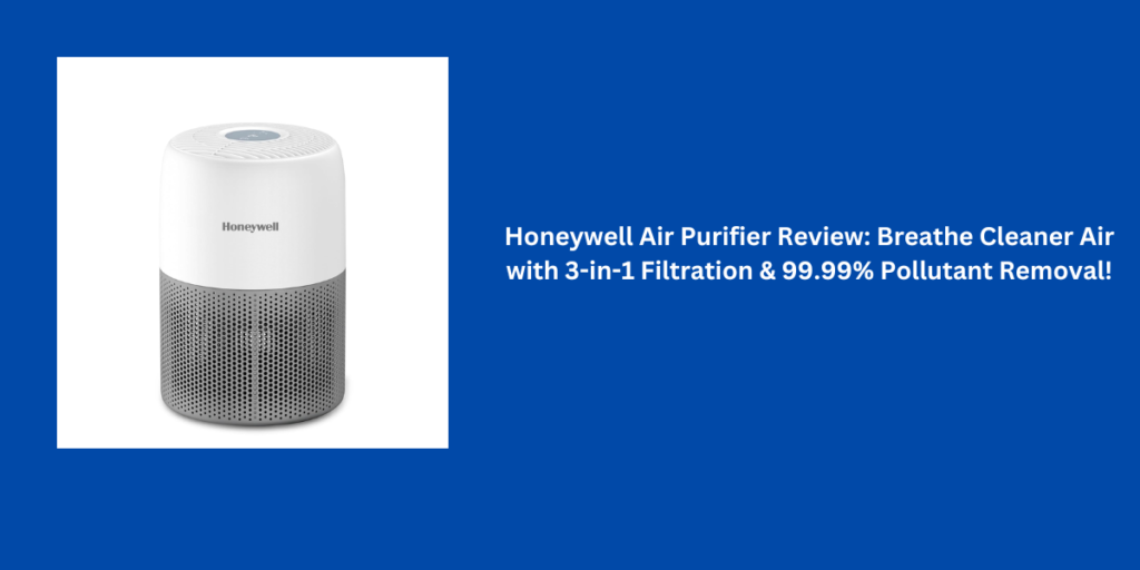 Honeywell Air Purifier Review – Clean Air in Style for Your Home & Office