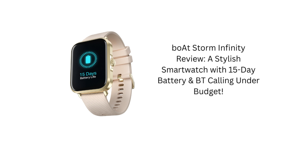 boAt Storm Infinity Review: A Stylish Smartwatch with 15-Day Battery & BT Calling Under Budget!