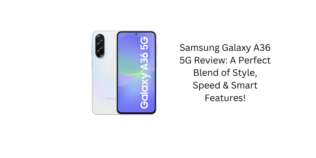 Samsung Galaxy A36 5G Review: A Perfect Blend of Style, Speed & Smart Features!