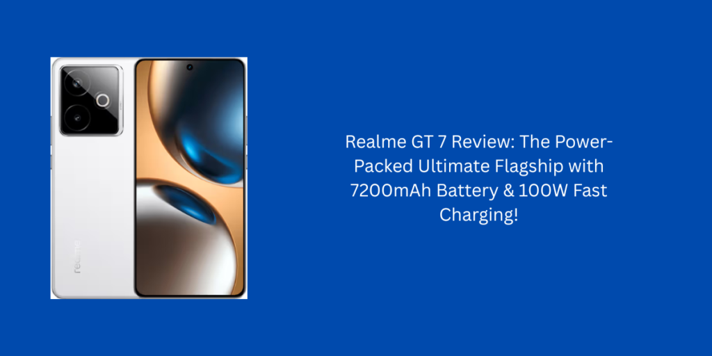 Realme GT 7 Review: The Power-Packed Ultimate Flagship with 7200mAh Battery & 100W Fast Charging!