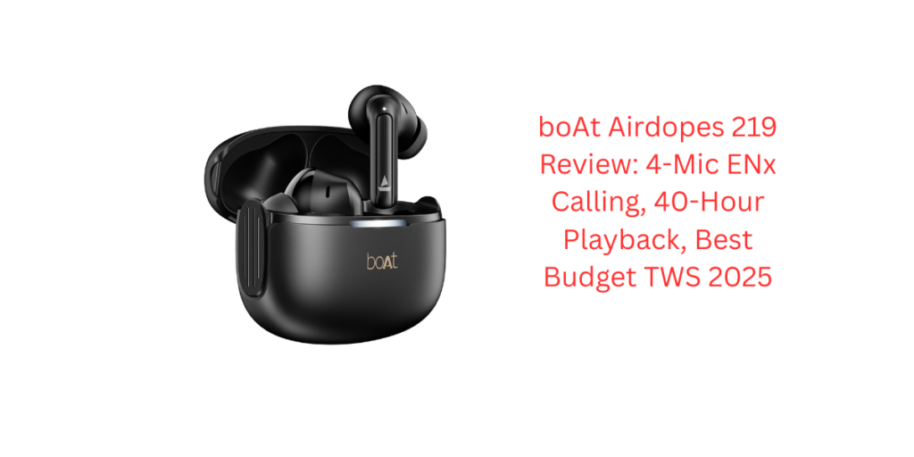 boAt Airdopes 219 Review: 4-Mic ENx Calling, 40-Hour Playback, Best Budget TWS 2025