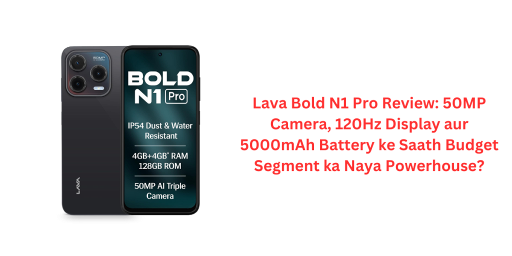 Lava Bold N1 Pro Review: 50MP Camera, 120Hz Display aur 5000mAh Battery ke Saath Budget Segment ka Naya Powerhouse?