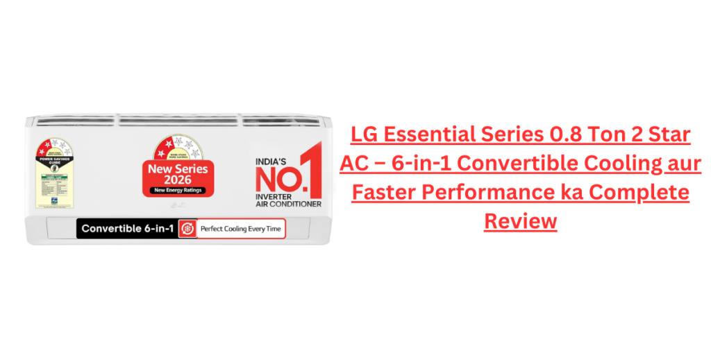 LG Essential Series 0.8 Ton 2 Star AC – 6-in-1 Convertible Cooling aur Faster Performance ka Complete Review