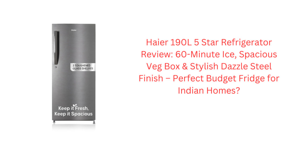 Haier 190L 5 Star Refrigerator Review: 60-Minute Ice, Spacious Veg Box & Stylish Dazzle Steel Finish – Perfect Budget Fridge for Indian Homes?