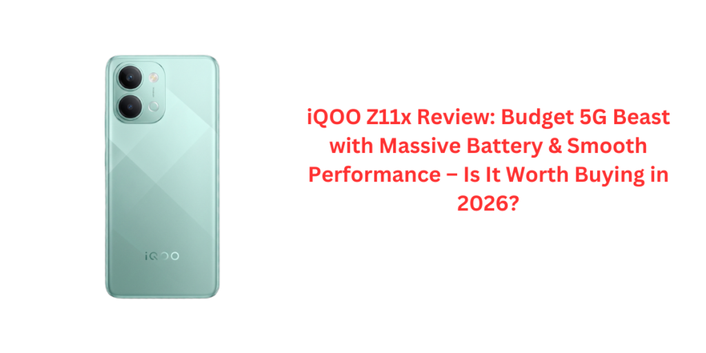 iQOO Z11x Review: Budget 5G Beast with Massive Battery & Smooth Performance – Is It Worth Buying in 2026?
