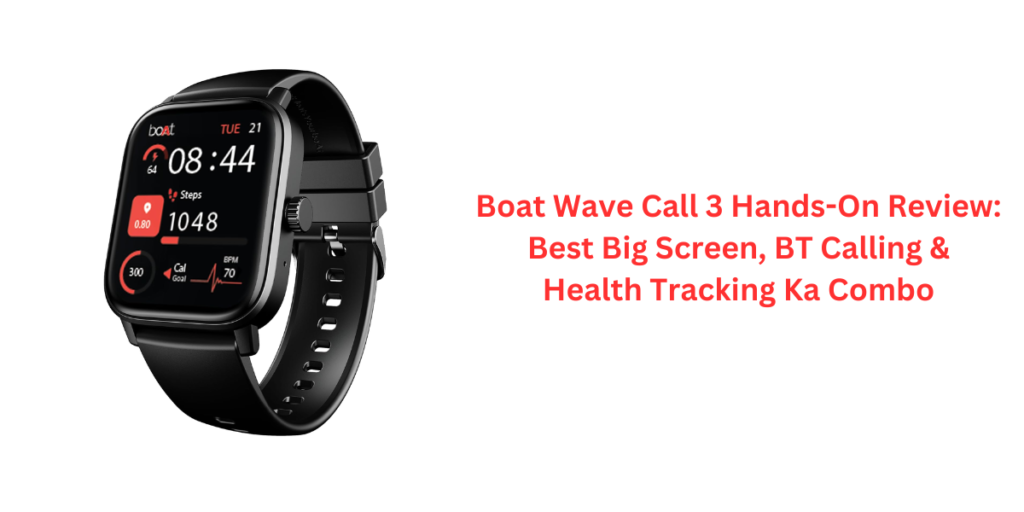 Boat Wave Call 3 Hands-On Review: Best Big Screen, BT Calling & Health Tracking Ka Combo