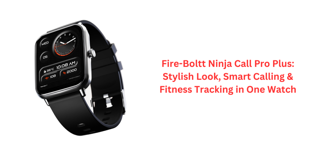 Fire-Boltt Ninja Call Pro Plus: Stylish Look, Smart Calling & Fitness Tracking in One Watch