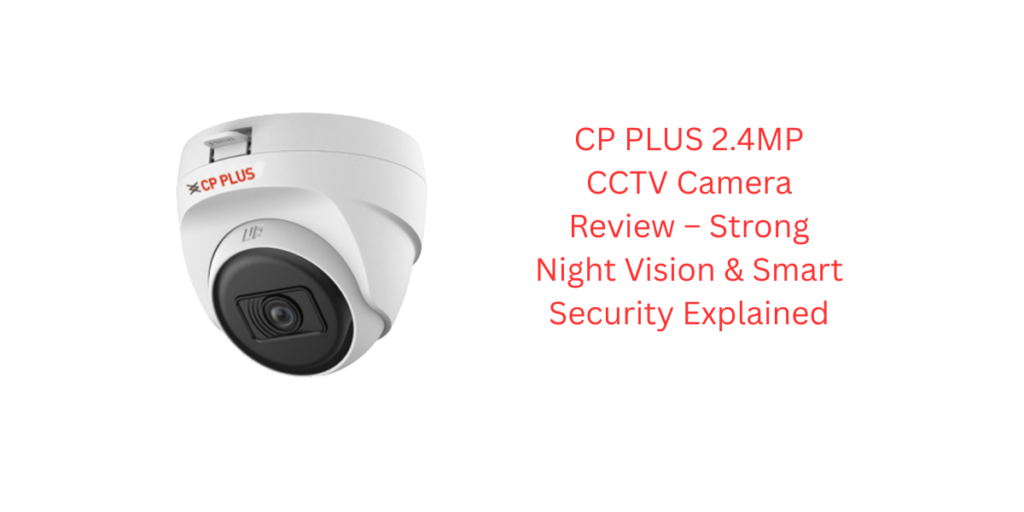 CP PLUS 2.4MP CCTV Camera Review – Strong Night Vision & Smart Security Explained