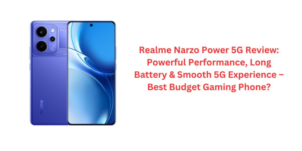 Realme Narzo Power 5G Review: Powerful Performance, Long Battery & Smooth 5G Experience – Best Budget Gaming Phone?