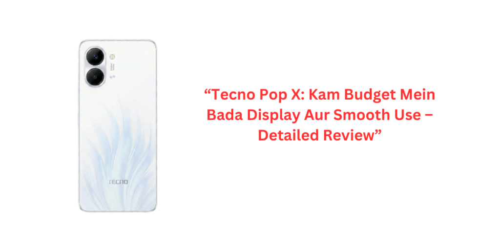 “Tecno Pop X: Kam Budget Mein Bada Display Aur Smooth Use – Detailed Review”