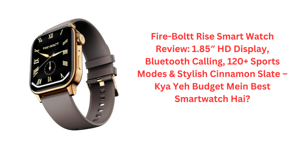 Fire-Boltt Rise Smart Watch Review: 1.85″ HD Display, Bluetooth Calling, 120+ Sports Modes & Stylish Cinnamon Slate – Kya Yeh Budget Mein Best Smartwatch Hai?