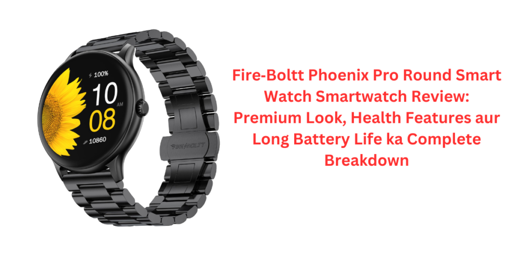 Fire‑Boltt Phoenix Pro Round Smart Watch Smartwatch Review: Premium Look, Health Features aur Long Battery Life ka Complete Breakdown