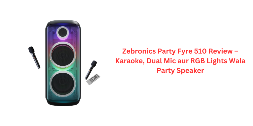 Zebronics Party Fyre 510 Review – Karaoke, Dual Mic aur RGB Lights Wala Party Speaker
