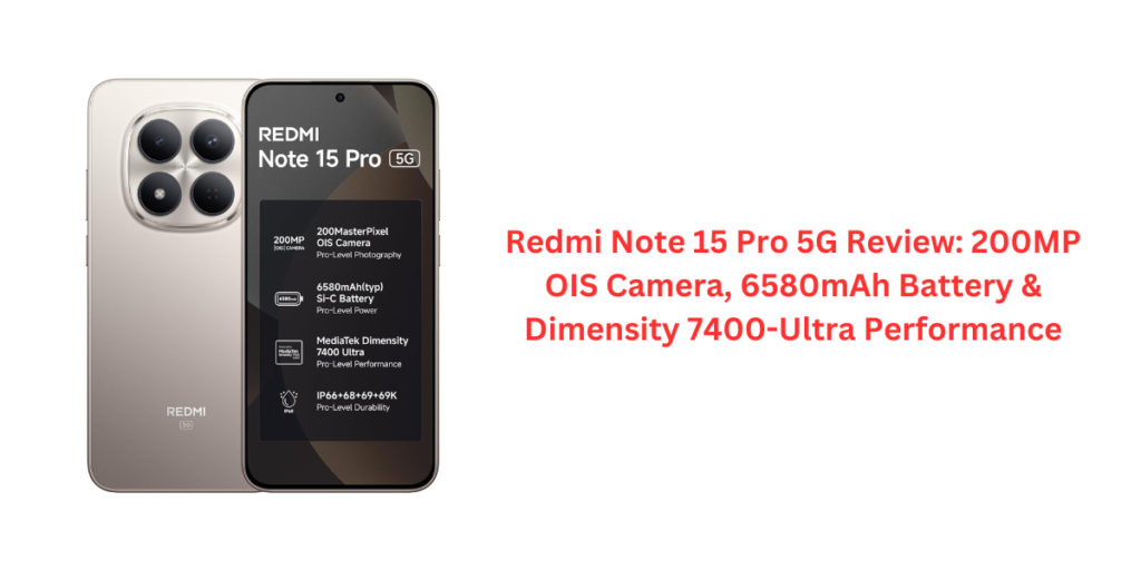 Redmi Note 15 Pro 5G Review: 200MP OIS Camera, 6580mAh Battery & Dimensity 7400-Ultra Performance