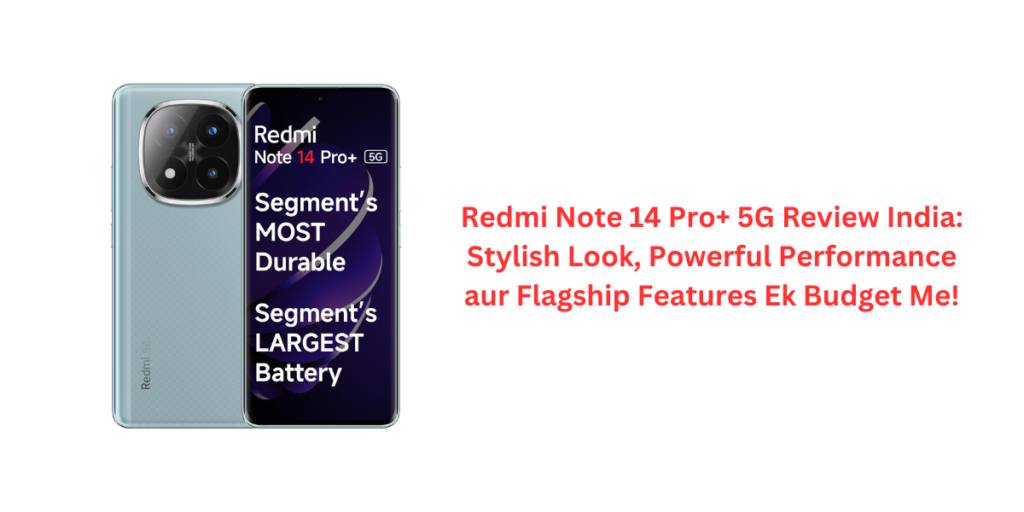 Redmi Note 14 Pro+ 5G Review India: Stylish Look, Powerful Performance aur Flagship Features Ek Budget Me!
