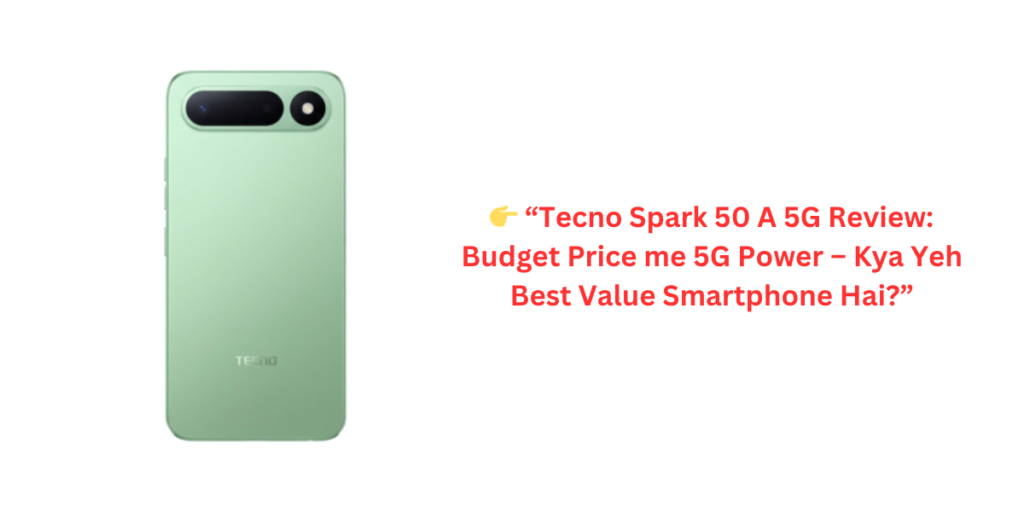👉 “Tecno Spark 50 A 5G Review: Budget Price me 5G Power – Kya Yeh Best Value Smartphone Hai?”