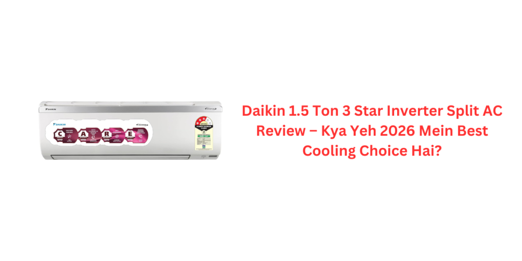 Daikin 1.5 Ton 3 Star Inverter Split AC Review – Kya Yeh 2026 Mein Best Cooling Choice Hai?