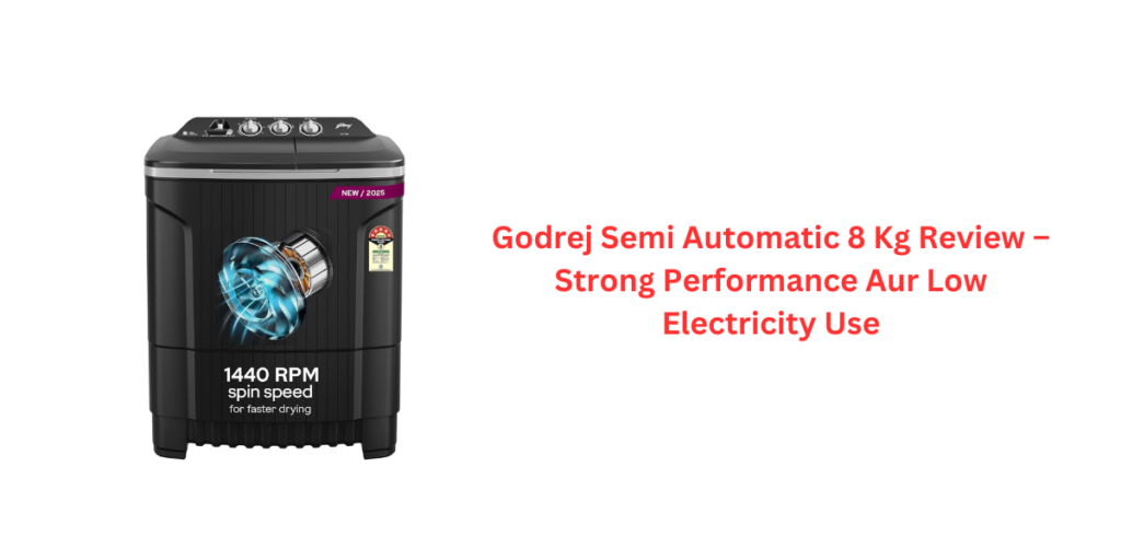 Godrej Semi Automatic 8 Kg Review – Strong Performance Aur Low Electricity Use