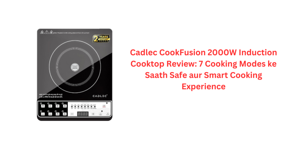 Cadlec CookFusion 2000W Induction Cooktop Review: 7 Cooking Modes ke Saath Safe aur Smart Cooking Experience