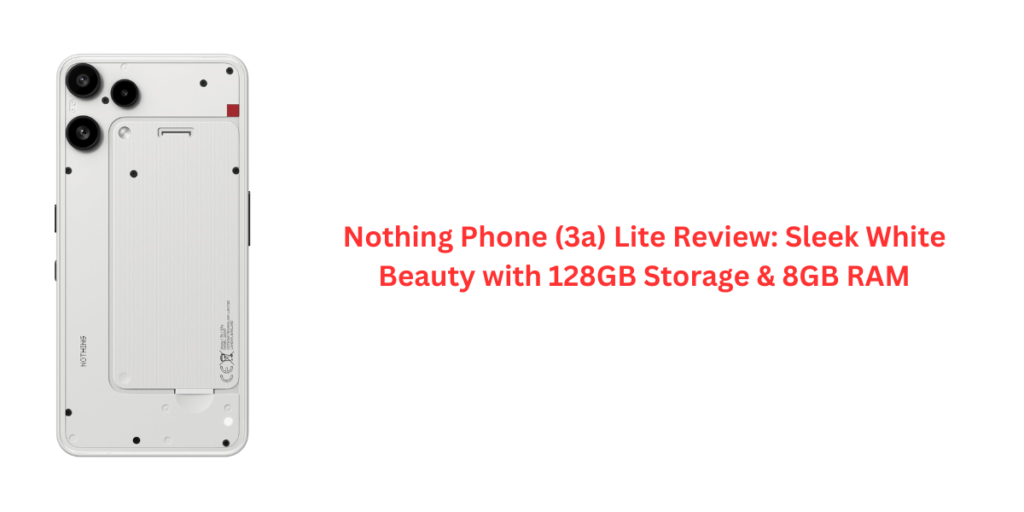 Nothing Phone (3a) Lite Review: Sleek White Beauty with 128GB Storage & 8GB RAM