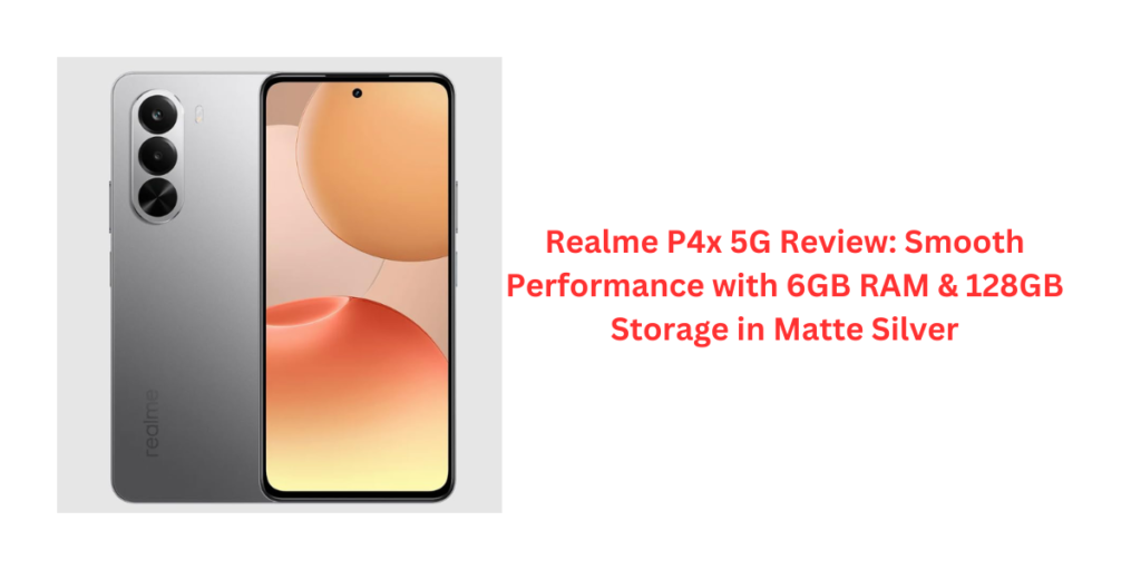Realme P4x 5G Review: Smooth Performance with 6GB RAM & 128GB Storage in Matte Silver