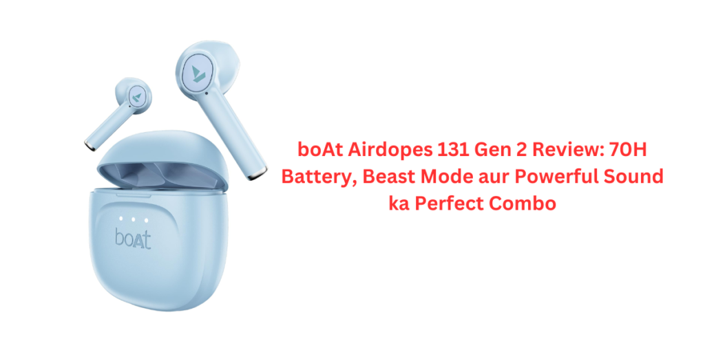 boAt Airdopes 131 Gen 2 Review: 70H Battery, Beast Mode aur Powerful Sound ka Perfect Combo