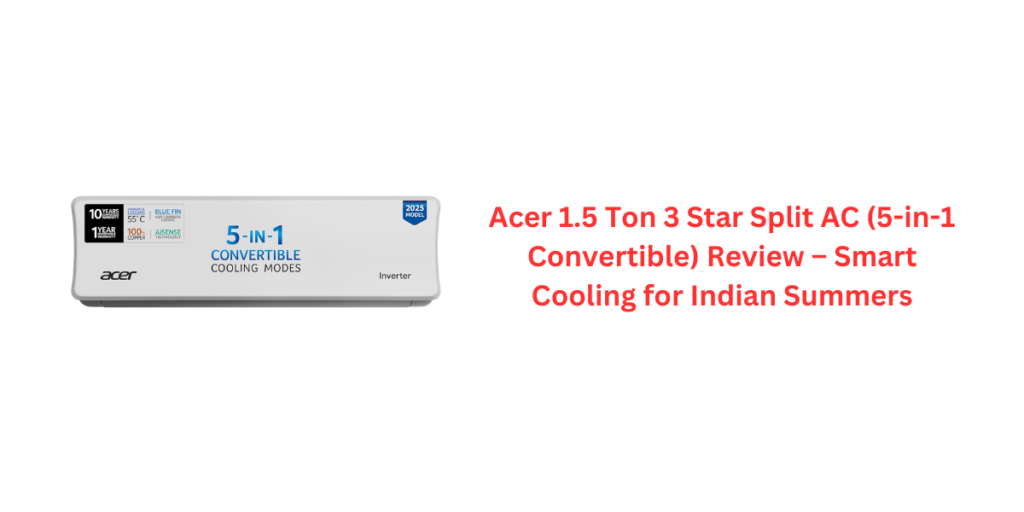 Acer 1.5 Ton 3 Star Split AC (5-in-1 Convertible) Review – Smart Cooling for Indian Summers