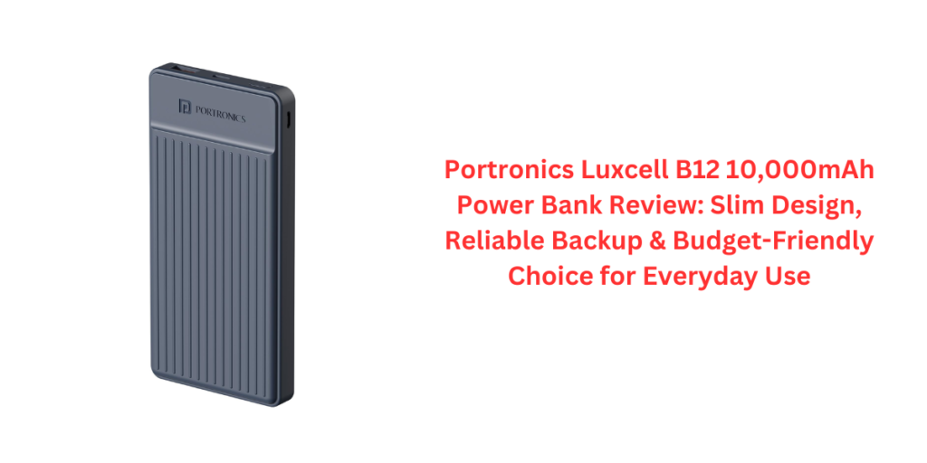 Portronics Luxcell B12 10,000mAh Power Bank Review: Slim Design, Reliable Backup & Budget-Friendly Choice for Everyday Use