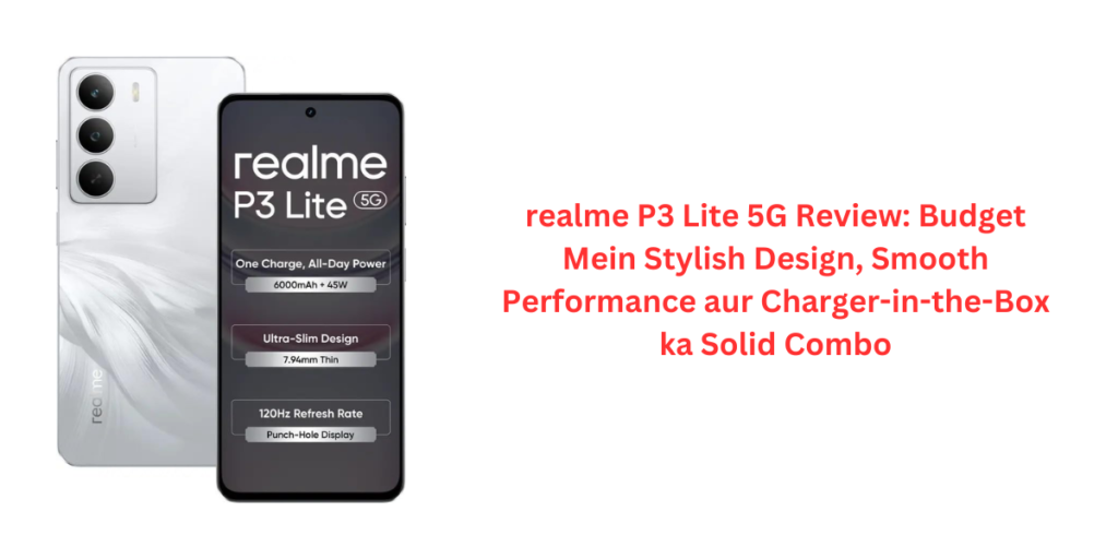 realme P3 Lite 5G Review: Budget Mein Stylish Design, Smooth Performance aur Charger-in-the-Box ka Solid Combo