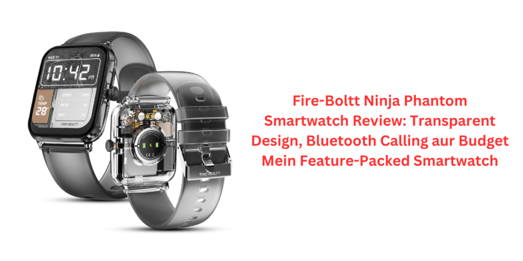 Fire-Boltt Ninja Phantom Smartwatch Review: Transparent Design, Bluetooth Calling aur Budget Mein Feature-Packed Smartwatch