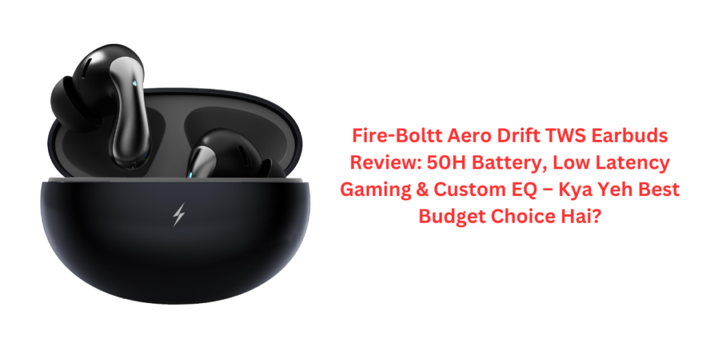 Fire-Boltt Aero Drift TWS Earbuds Review: 50H Battery, Low Latency Gaming & Custom EQ – Kya Yeh Best Budget Choice Hai?