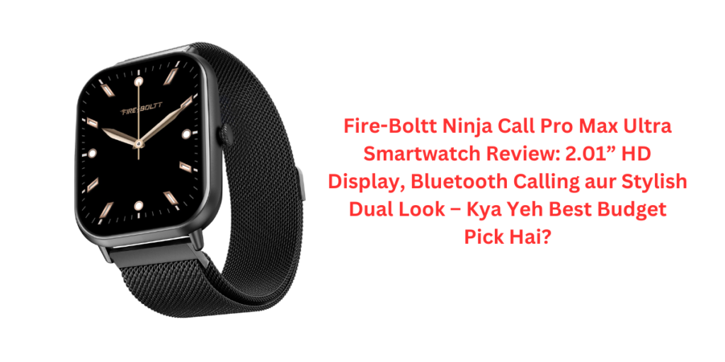 Fire-Boltt Ninja Call Pro Max Ultra Smartwatch Review: 2.01” HD Display, Bluetooth Calling aur Stylish Dual Look – Kya Yeh Best Budget Pick Hai?