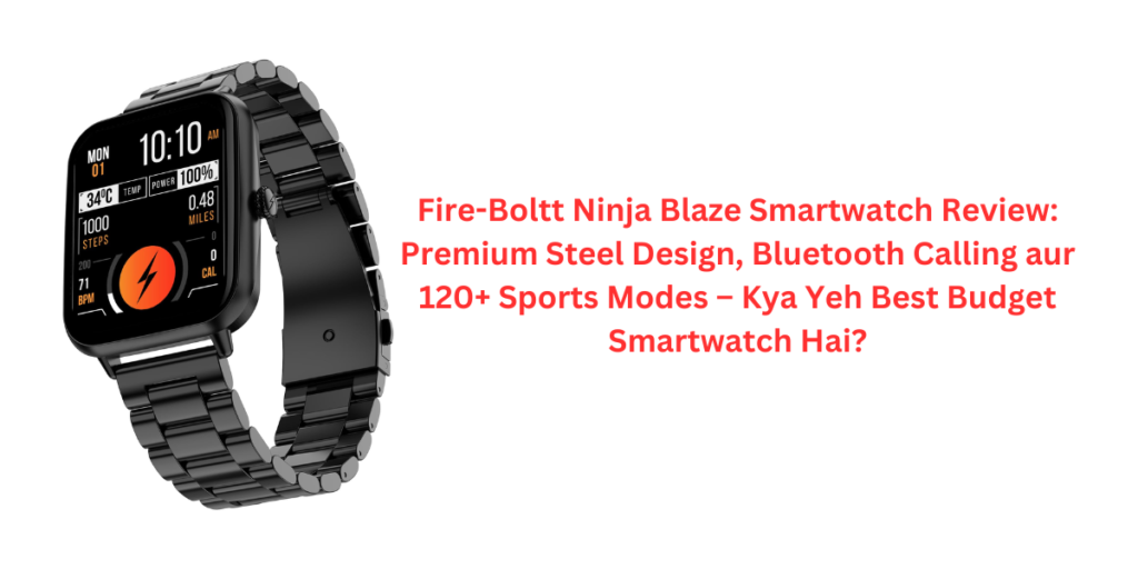 Fire-Boltt Ninja Blaze Smartwatch Review: Premium Steel Design, Bluetooth Calling aur 120+ Sports Modes – Kya Yeh Best Budget Smartwatch Hai?