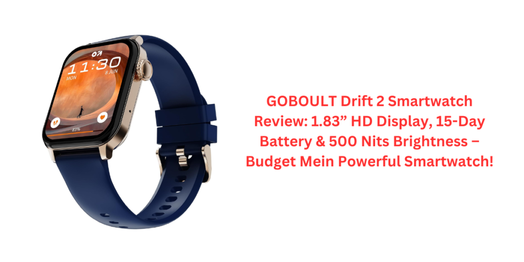 GOBOULT Drift 2 Smartwatch Review: 1.83” HD Display, 15-Day Battery & 500 Nits Brightness – Budget Mein Powerful Smartwatch!