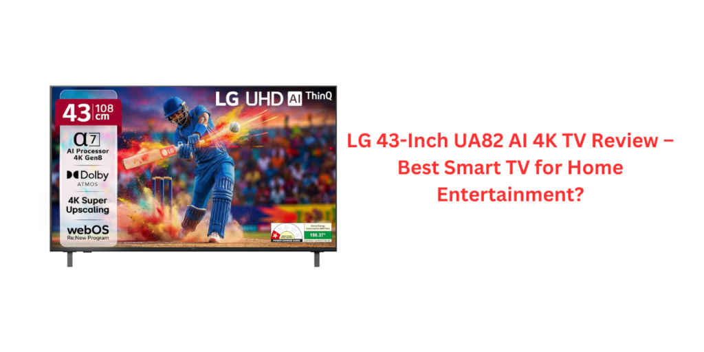 LG 43-Inch UA82 AI 4K TV Review – Best Smart TV for Home Entertainment?