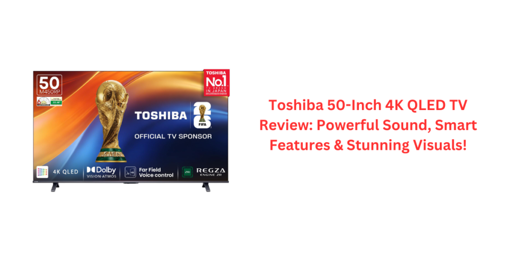 Toshiba 50-Inch 4K QLED TV Review: Powerful Sound, Smart Features & Stunning Visuals!
