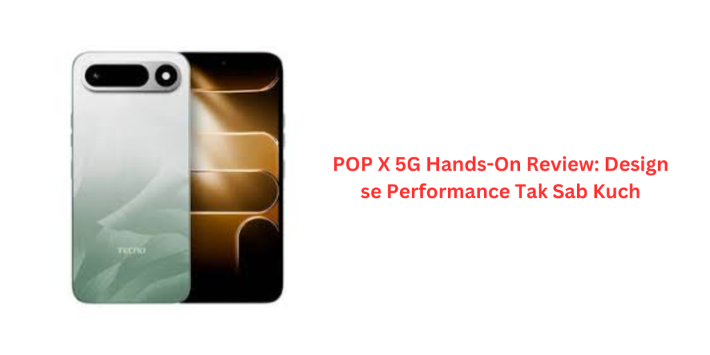 POP X 5G Hands-On Review: Design se Performance Tak Sab Kuch