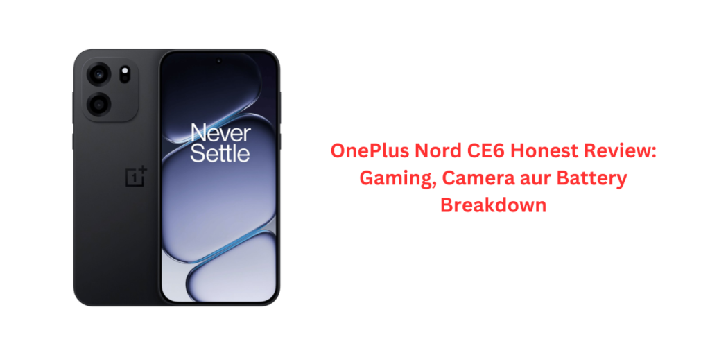 OnePlus Nord CE6 Honest Review: Gaming, Camera aur Battery Breakdown