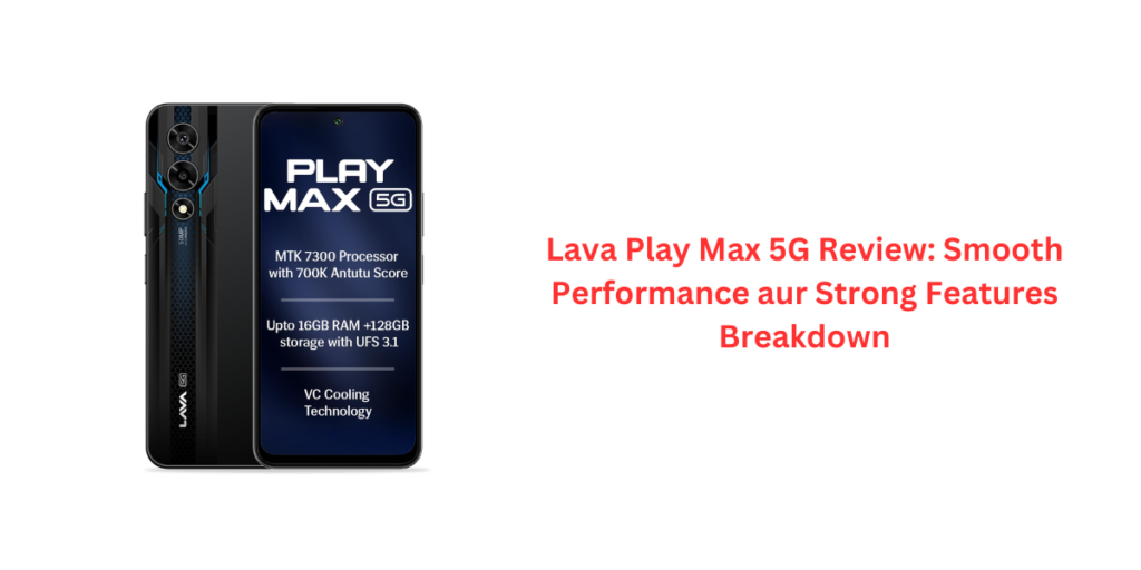 Lava Play Max 5G Review: Smooth Performance aur Strong Features Breakdown