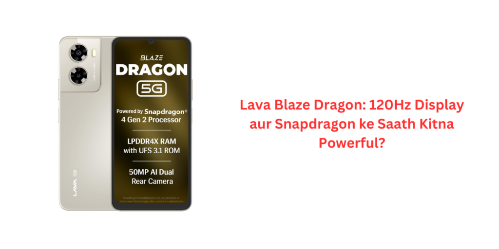 Lava Blaze Dragon: 120Hz Display aur Snapdragon ke Saath Kitna Powerful?