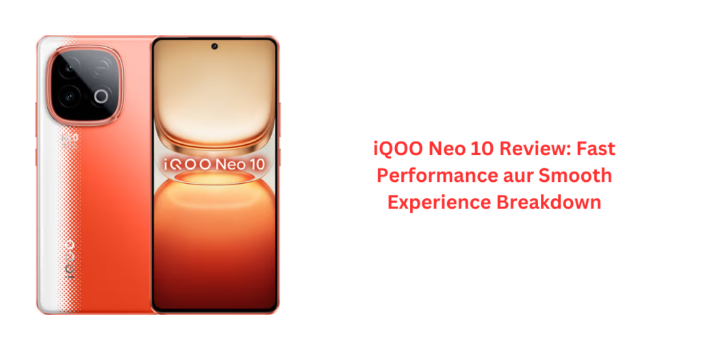 iQOO Neo 10 Review: Fast Performance aur Smooth Experience Breakdown