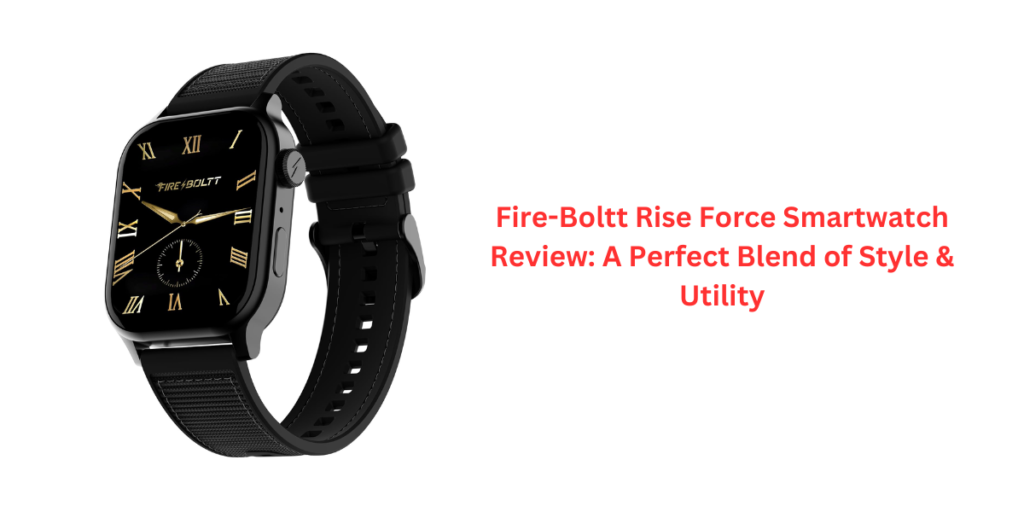 Fire-Boltt Rise Force Smartwatch Review: A Perfect Blend of Style & Utility