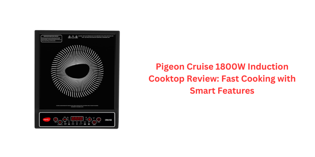 Pigeon Cruise 1800W Induction Cooktop Review: Fast Cooking with Smart Features