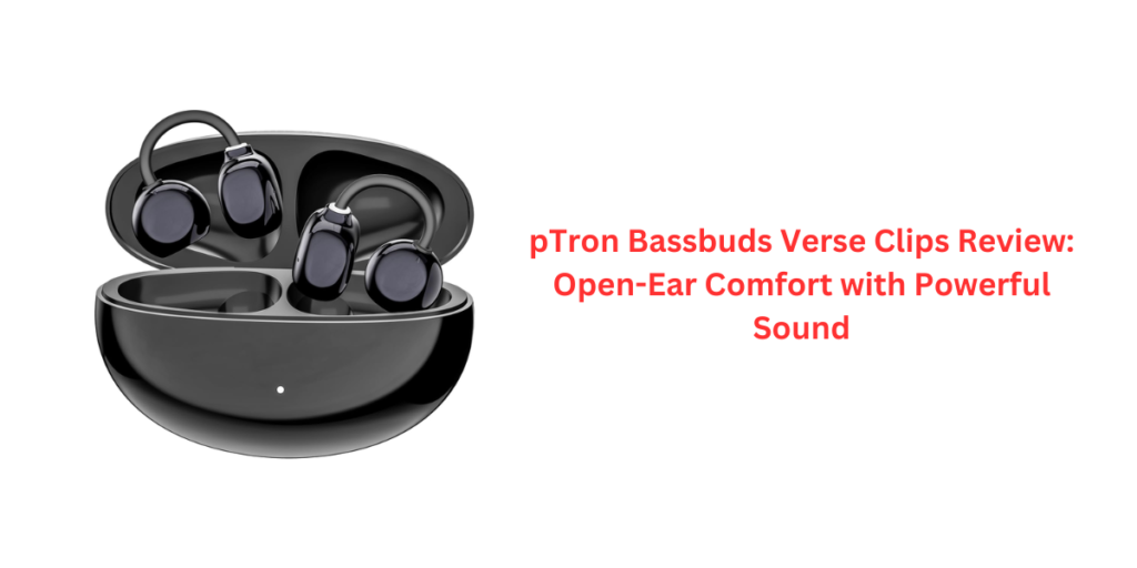 pTron Bassbuds Verse Clips Review: Open-Ear Comfort with Powerful Sound