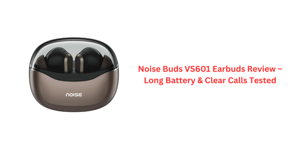 Noise Buds VS601 Earbuds Review – Long Battery & Clear Calls Tested