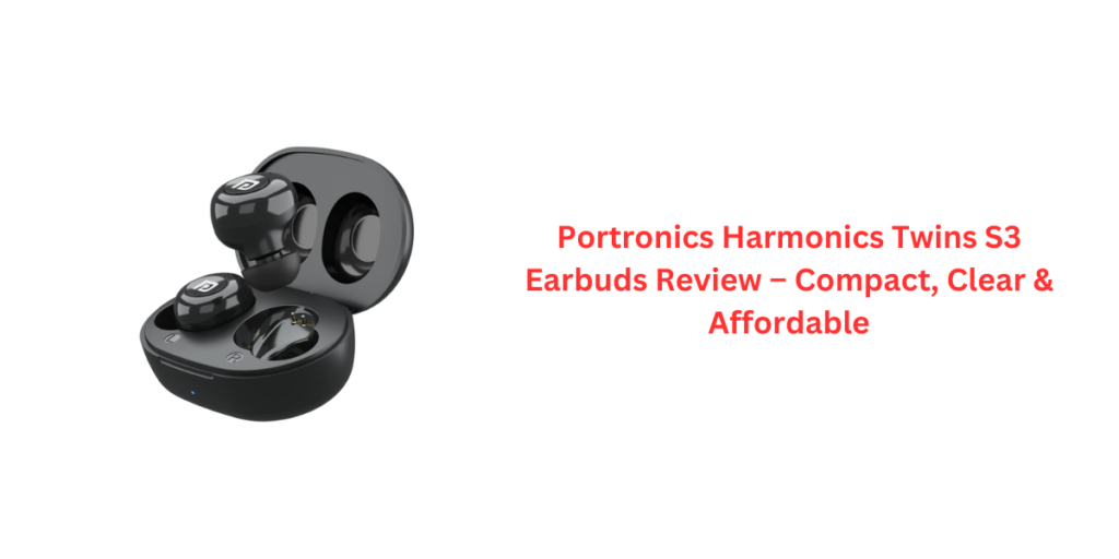 Portronics Harmonics Twins S3 Earbuds Review – Compact, Clear & Affordable